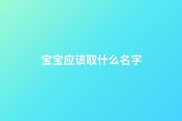 宝宝应该取什么名字(宝宝应该取什么名字好)-第1张-宝宝起名-玄机派