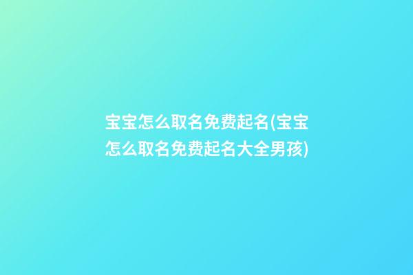 宝宝怎么取名免费起名(宝宝怎么取名免费起名大全男孩)