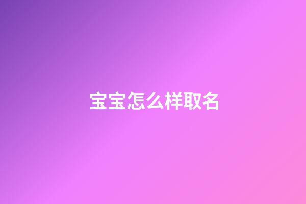 宝宝怎么样取名(宝宝怎么取名好呢)-第1张-宝宝起名-玄机派