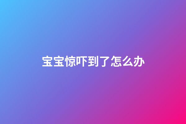 宝宝惊吓到了怎么办