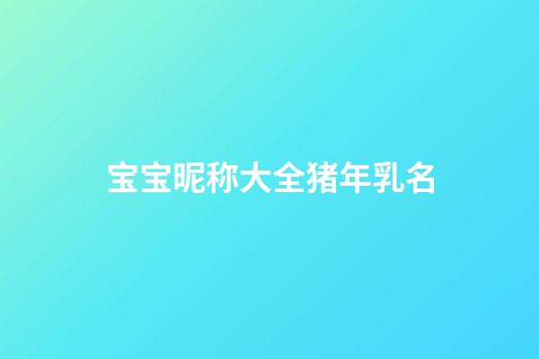 宝宝昵称大全猪年乳名