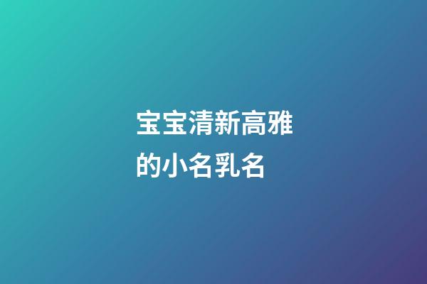 宝宝清新高雅的小名乳名