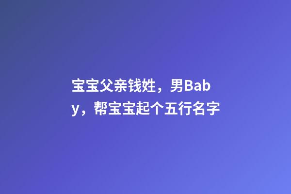 宝宝父亲钱姓，男Baby，帮宝宝起个五行名字