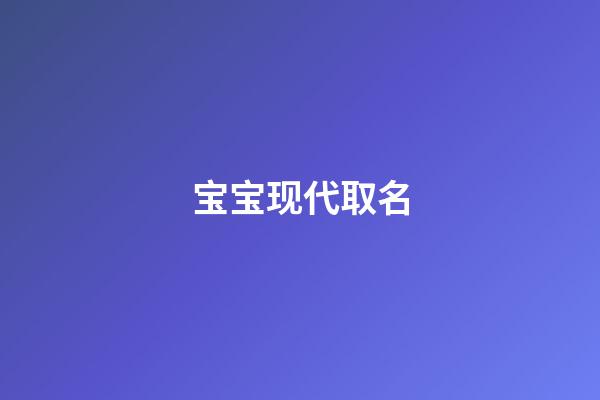 宝宝现代取名(现代取名字)-第1张-宝宝起名-玄机派