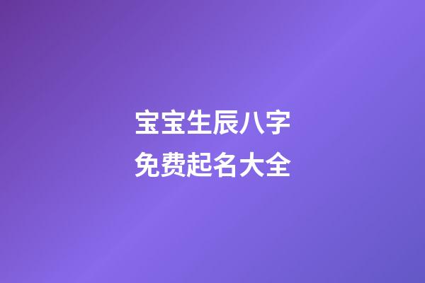 宝宝生辰八字免费起名大全(宝宝生辰八字取名大全)-第1张-宝宝起名-玄机派