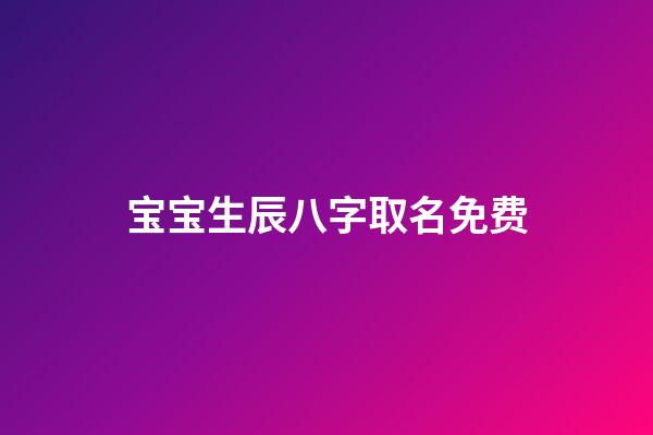 宝宝生辰八字取名免费(宝宝取名生辰八字五行查询免费)-第1张-宝宝起名-玄机派