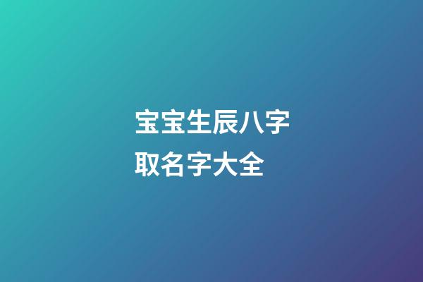 宝宝生辰八字取名字大全