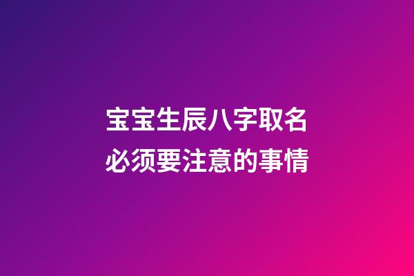 宝宝生辰八字取名必须要注意的事情