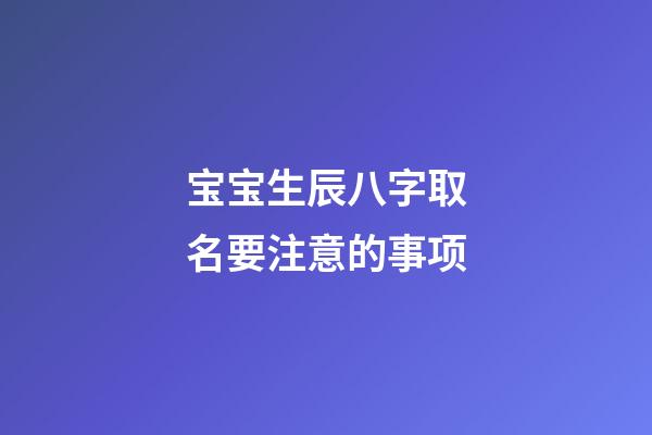 宝宝生辰八字取名要注意的事项