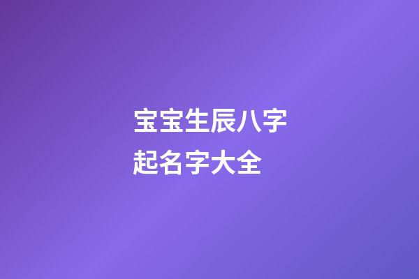 宝宝生辰八字起名字大全
