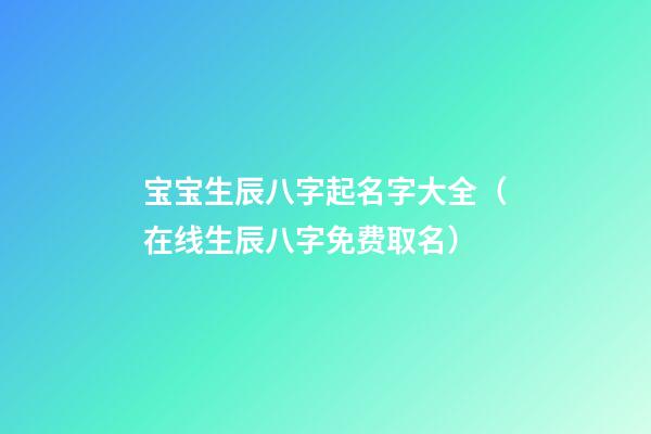 宝宝生辰八字起名字大全（在线生辰八字免费取名）