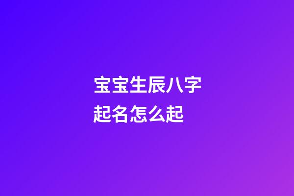 宝宝生辰八字起名怎么起?