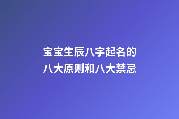 宝宝生辰八字起名的八大原则和八大禁忌