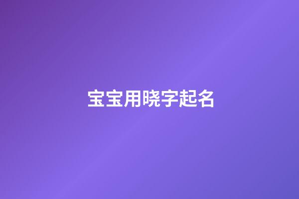宝宝用晓字起名(晓字取名吉凶)-第1张-宝宝起名-玄机派