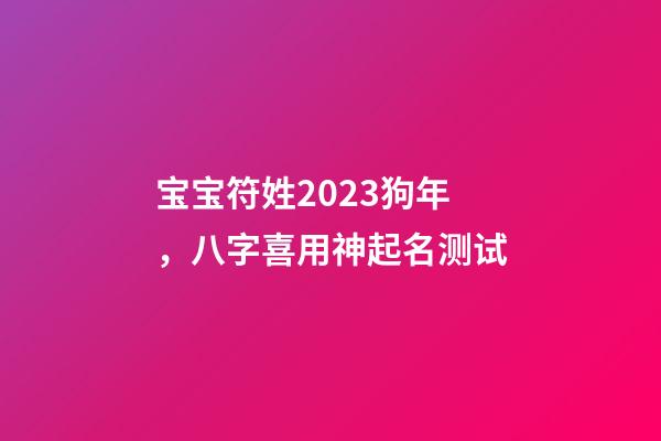 宝宝符姓2023狗年，八字喜用神起名测试