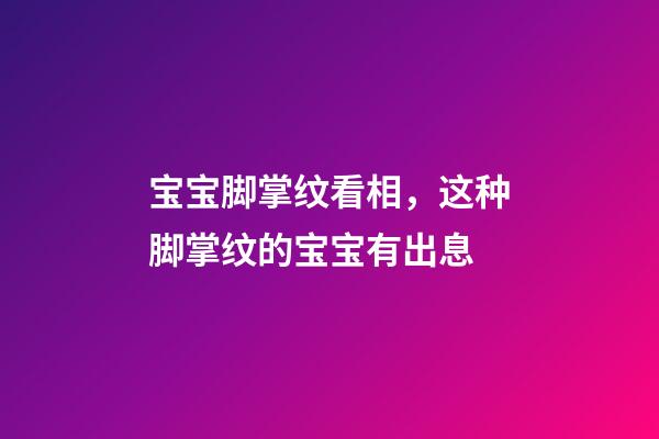 宝宝脚掌纹看相，这种脚掌纹的宝宝有出息