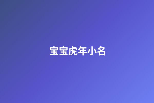 宝宝虎年小名(100个好听到爆的乳名属虎)-第1张-宝宝起名-玄机派