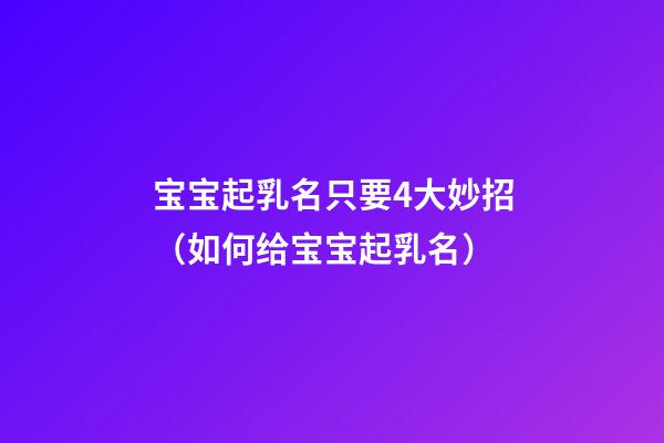 宝宝起乳名只要4大妙招（如何给宝宝起乳名）