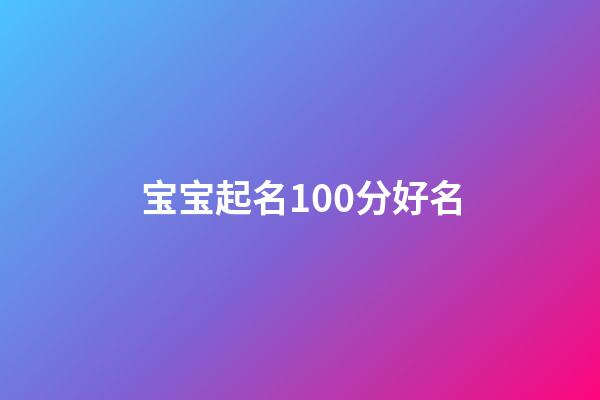 宝宝起名100分好名(宝宝取名打分测试打分)-第1张-宝宝起名-玄机派