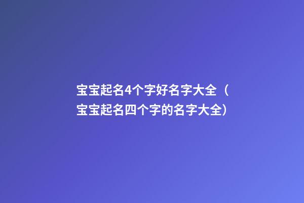 宝宝起名4个字好名字大全（宝宝起名四个字的名字大全）