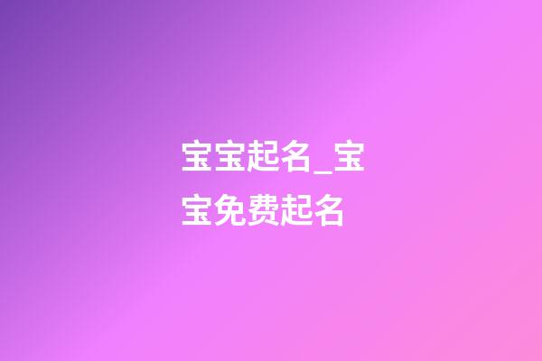 宝宝起名_宝宝免费起名-第1张-公司起名-玄机派