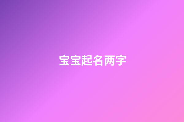 宝宝起名两字(宝宝起名两字大全)-第1张-宝宝起名-玄机派