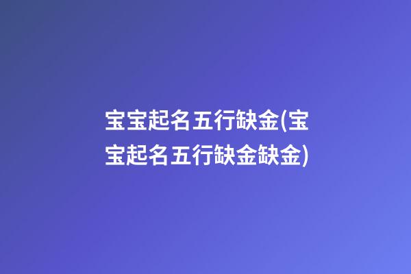 宝宝起名五行缺金(宝宝起名五行缺金缺金)