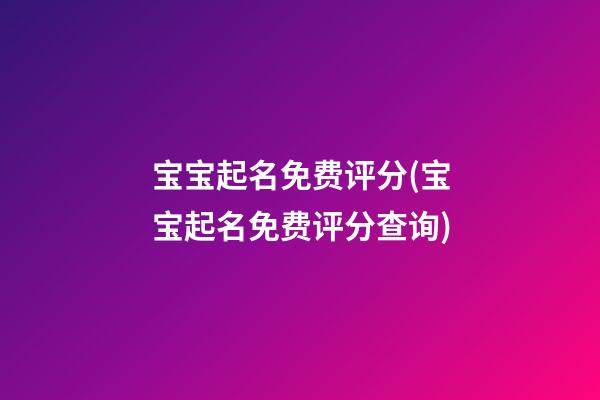 宝宝起名免费评分(宝宝起名免费评分查询)