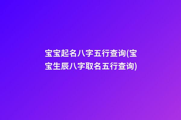宝宝起名八字五行查询(宝宝生辰八字取名五行查询)