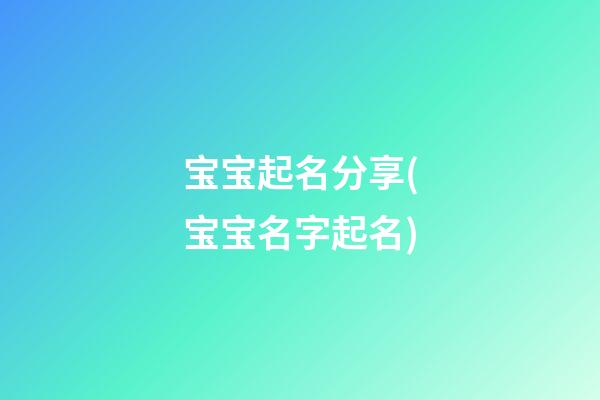 宝宝起名分享(宝宝名字起名)