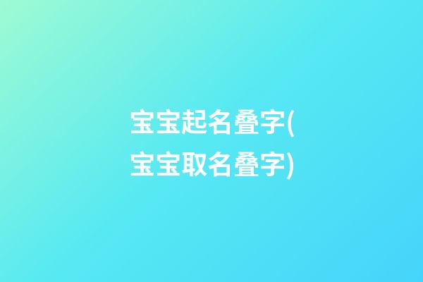 宝宝起名叠字(宝宝取名叠字)