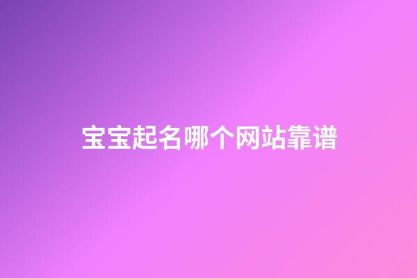 宝宝起名哪个网站靠谱(中国十大权威起名网站)-第1张-宝宝起名-玄机派