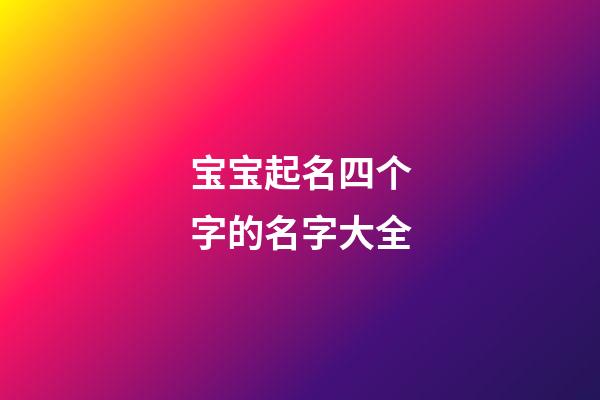 宝宝起名四个字的名字大全(为宝宝起四个字的名字)-第1张-宝宝起名-玄机派