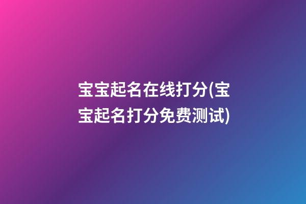 宝宝起名在线打分(宝宝起名打分免费测试)