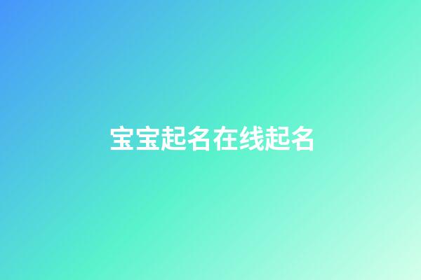 宝宝起名在线起名(宝宝起名网免费)-第1张-宝宝起名-玄机派