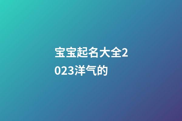 宝宝起名大全2023洋气的