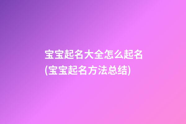 宝宝起名大全怎么起名(宝宝起名方法总结)