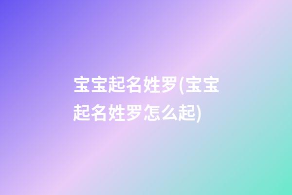 宝宝起名姓罗(宝宝起名姓罗怎么起)