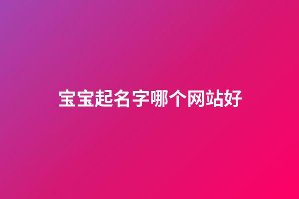 宝宝起名字哪个网站好(2023年给宝宝取名哪个网站最好)-第1张-宝宝起名-玄机派