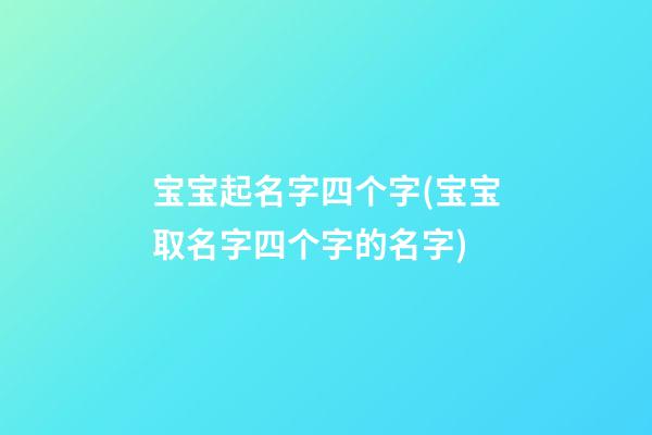 宝宝起名字四个字(宝宝取名字四个字的名字)