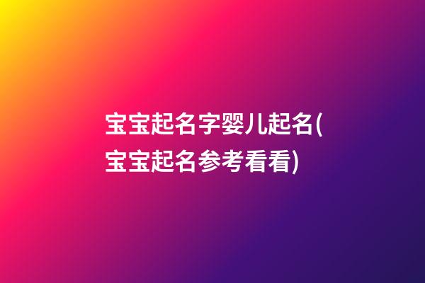宝宝起名字婴儿起名(宝宝起名参考看看)