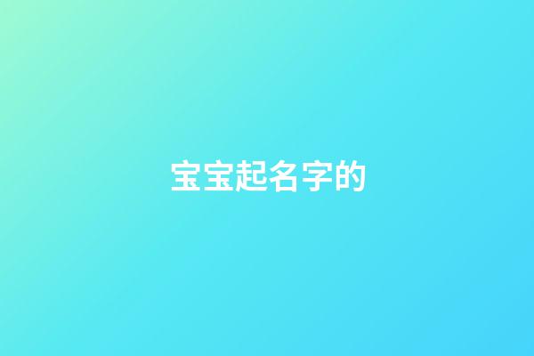 宝宝起名字的(宝宝起名字的禁忌)-第1张-宝宝起名-玄机派