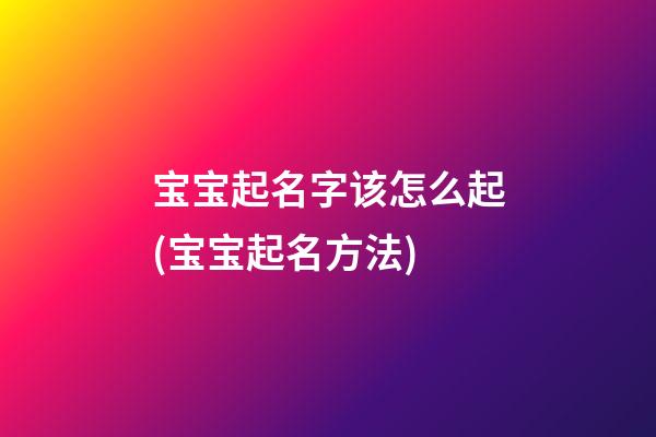 宝宝起名字该怎么起(宝宝起名方法)
