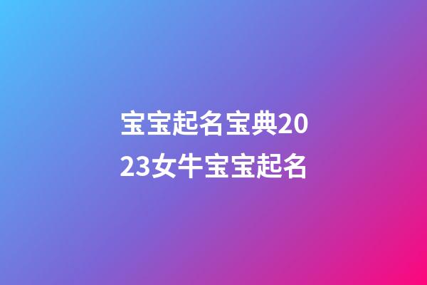宝宝起名宝典2023女牛宝宝起名