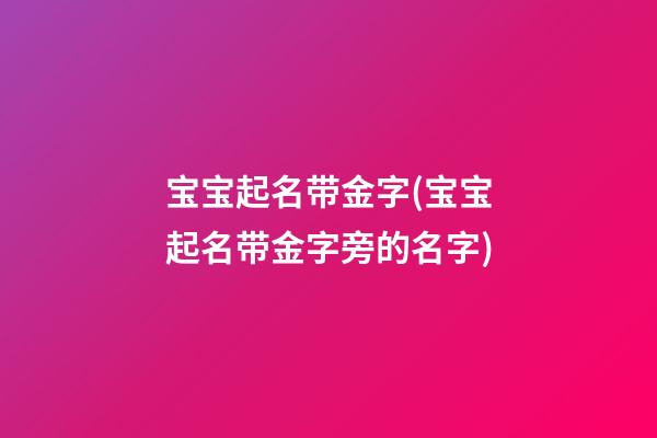 宝宝起名带金字(宝宝起名带金字旁的名字)