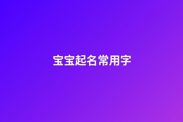 宝宝起名常用字(宝宝起名常用字大全)-第1张-宝宝起名-玄机派