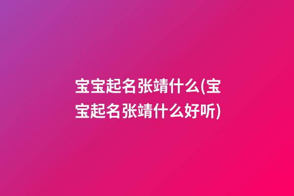 宝宝起名张靖什么(宝宝起名张靖什么好听)