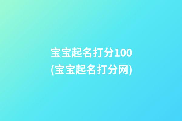 宝宝起名打分100(宝宝起名打分网)