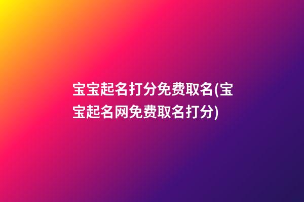 宝宝起名打分免费取名(宝宝起名网免费取名打分)