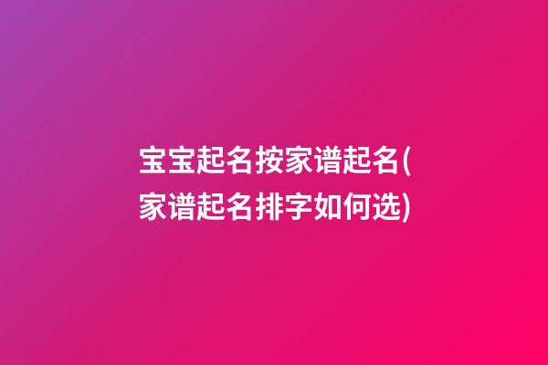 宝宝起名按家谱起名(家谱起名排字如何选)
